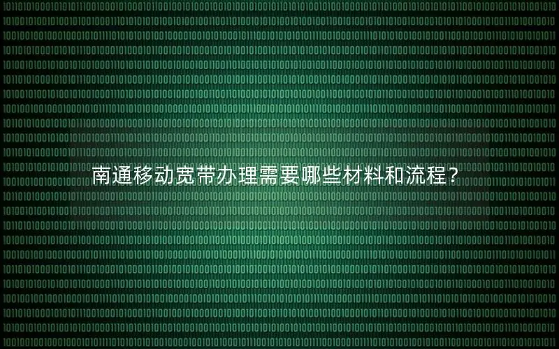 南通移动宽带办理需要哪些材料和流程？