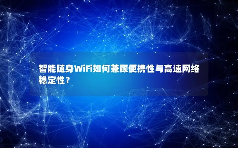 智能随身WiFi如何兼顾便携性与高速网络稳定性？