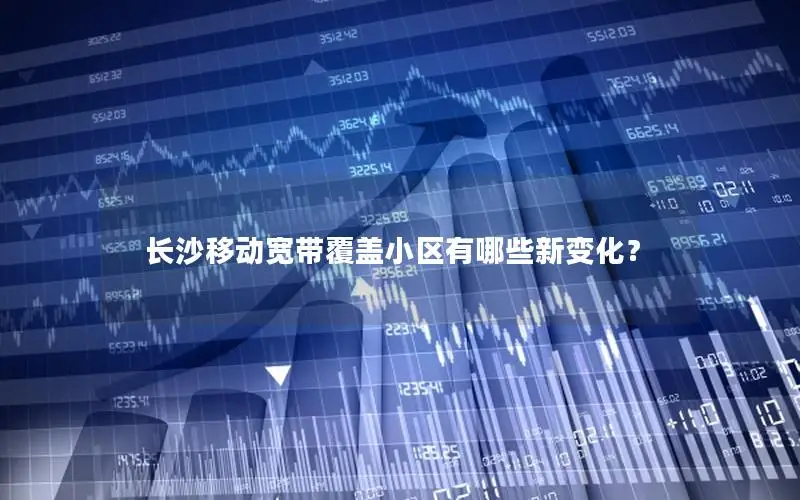 长沙移动宽带覆盖小区有哪些新变化？