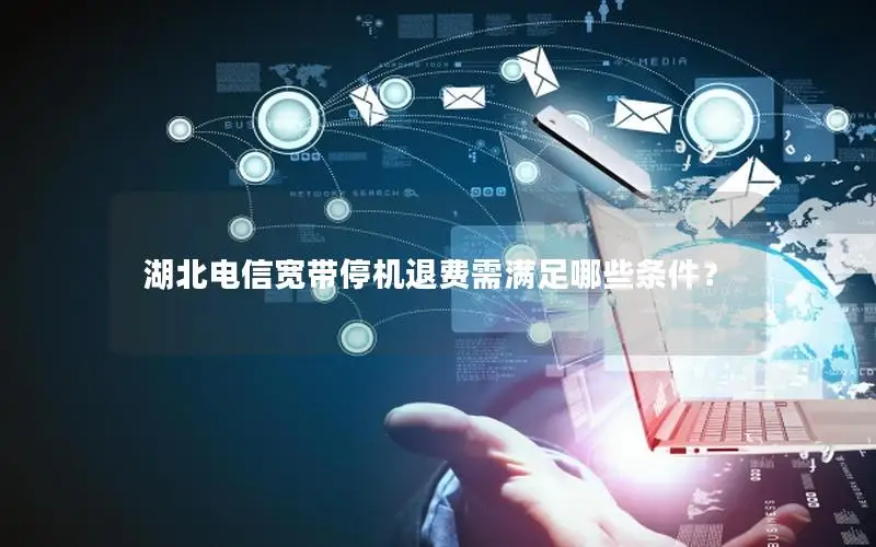 湖北电信宽带停机退费需满足哪些条件？