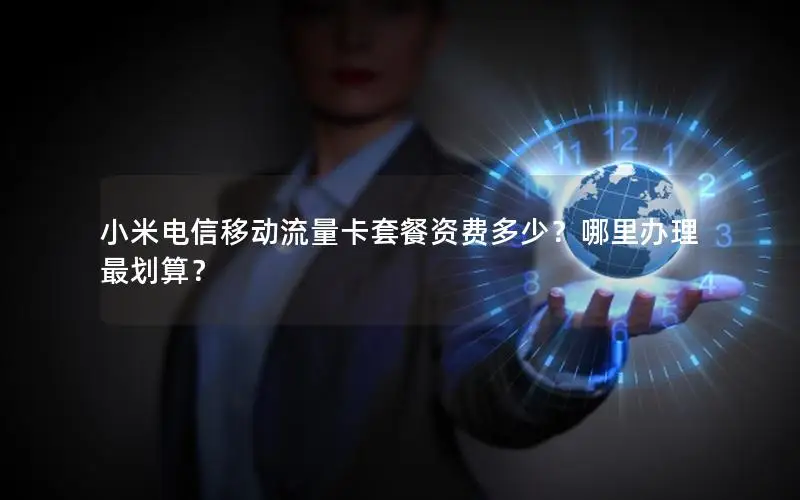 小米电信移动流量卡套餐资费多少？哪里办理最划算？