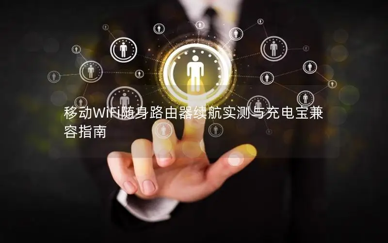 移动WiFi随身路由器续航实测与充电宝兼容指南