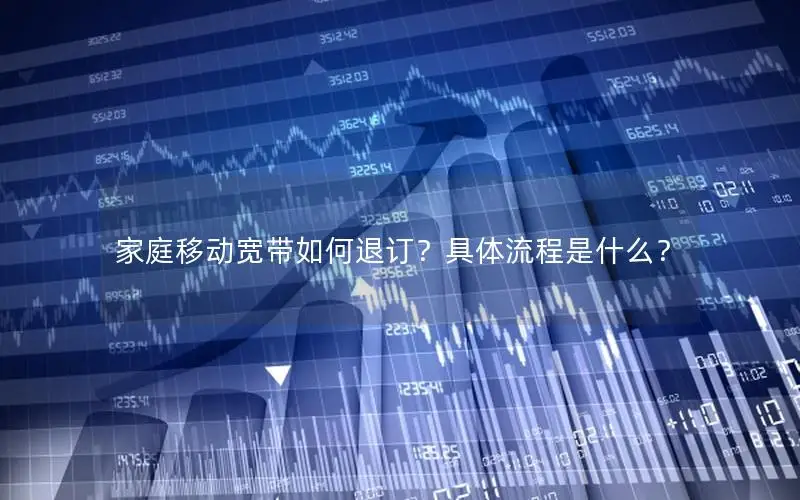 家庭移动宽带如何退订？具体流程是什么？