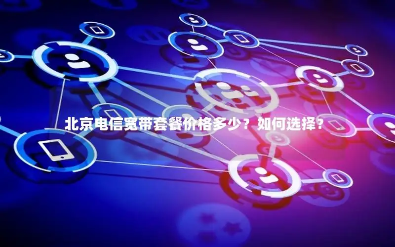 北京电信宽带套餐价格多少？如何选择？