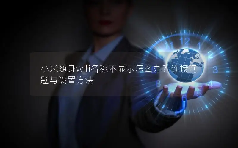 小米随身wifi名称不显示怎么办？连接问题与设置方法