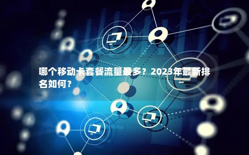 哪个移动卡套餐流量最多？2023年最新排名如何？