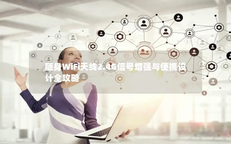 随身WiFi天线2.4G信号增强与便携设计全攻略