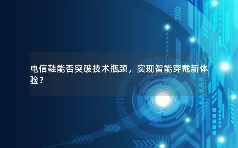 电信鞋能否突破技术瓶颈，实现智能穿戴新体验？