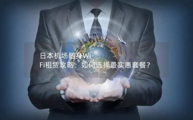 日本机场随身Wi-Fi租赁攻略：如何选择最实惠套餐？