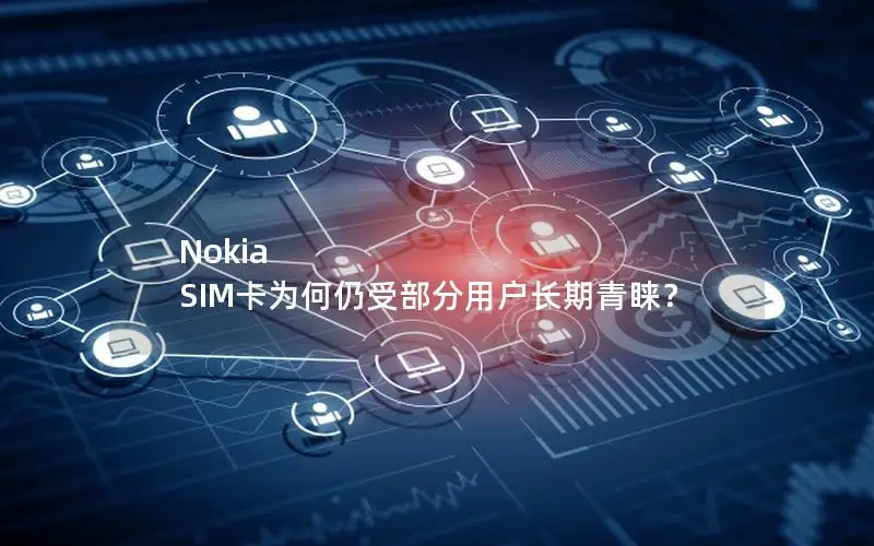 Nokia SIM卡为何仍受部分用户长期青睐？