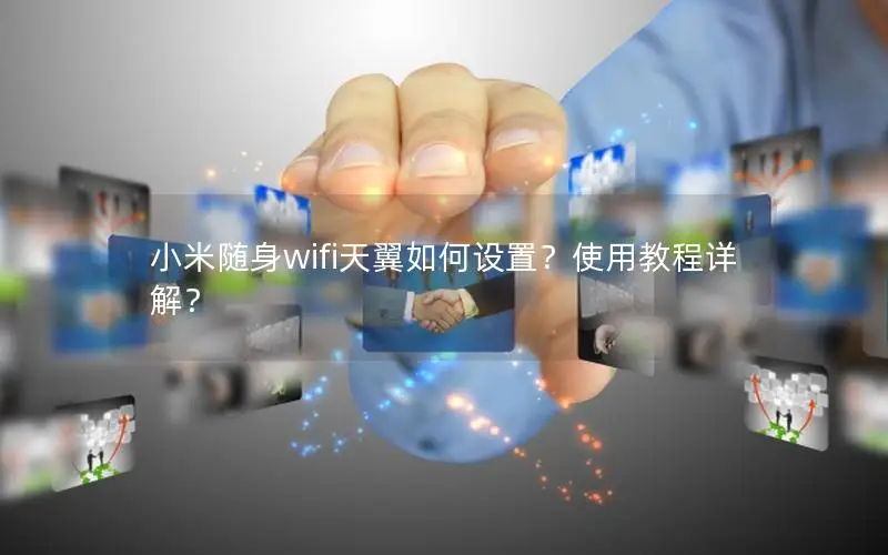 小米随身wifi天翼如何设置？使用教程详解？