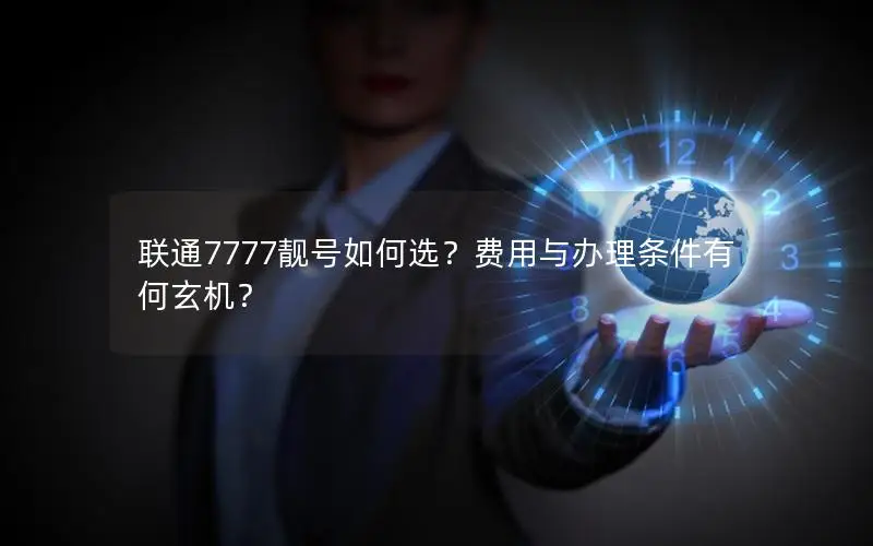 联通7777靓号如何选？费用与办理条件有何玄机？