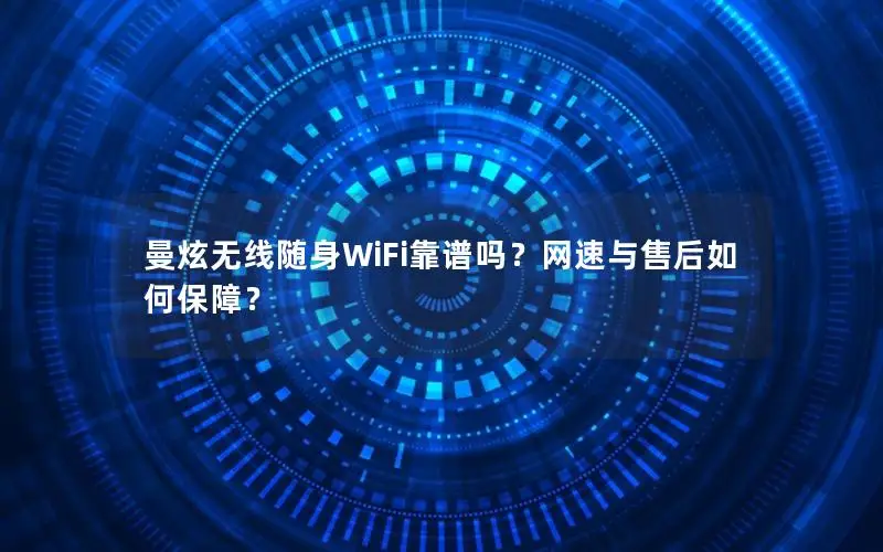 曼炫无线随身WiFi靠谱吗？网速与售后如何保障？