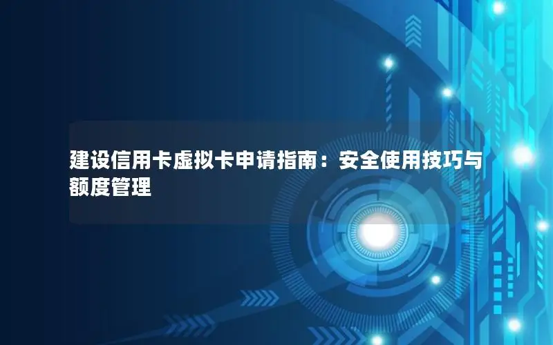建设信用卡虚拟卡申请指南：安全使用技巧与额度管理