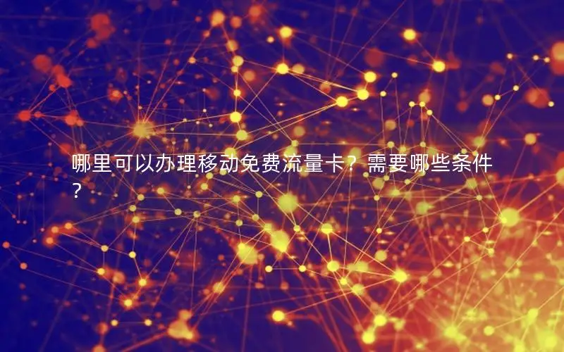 哪里可以办理移动免费流量卡？需要哪些条件？