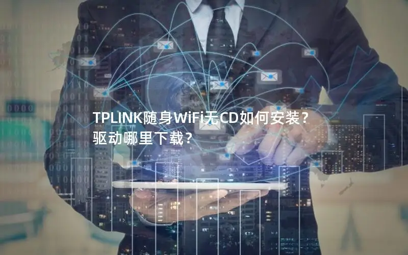 TPLINK随身WiFi无CD如何安装？驱动哪里下载？
