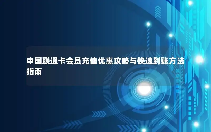 中国联通卡会员充值优惠攻略与快速到账方法指南
