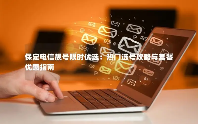 保定电信靓号限时优选：热门选号攻略与套餐优惠指南