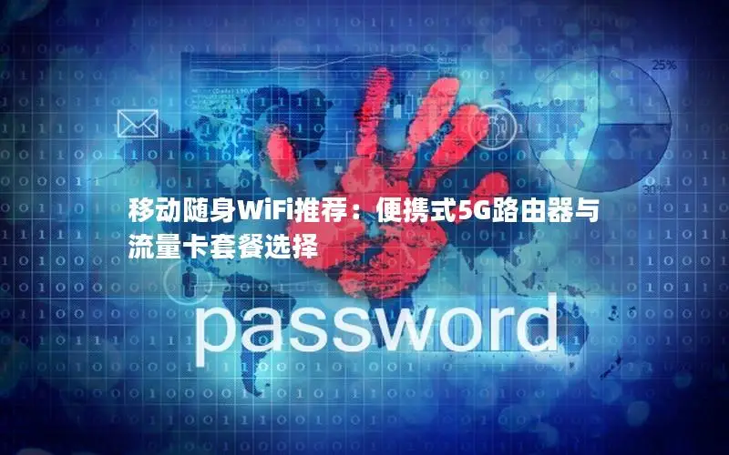 移动随身WiFi推荐：便携式5G路由器与流量卡套餐选择