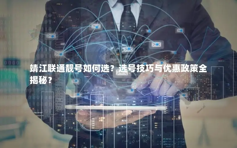 靖江联通靓号如何选？选号技巧与优惠政策全揭秘？