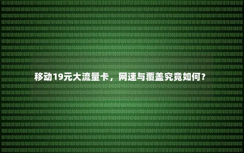 移动19元大流量卡，网速与覆盖究竟如何？