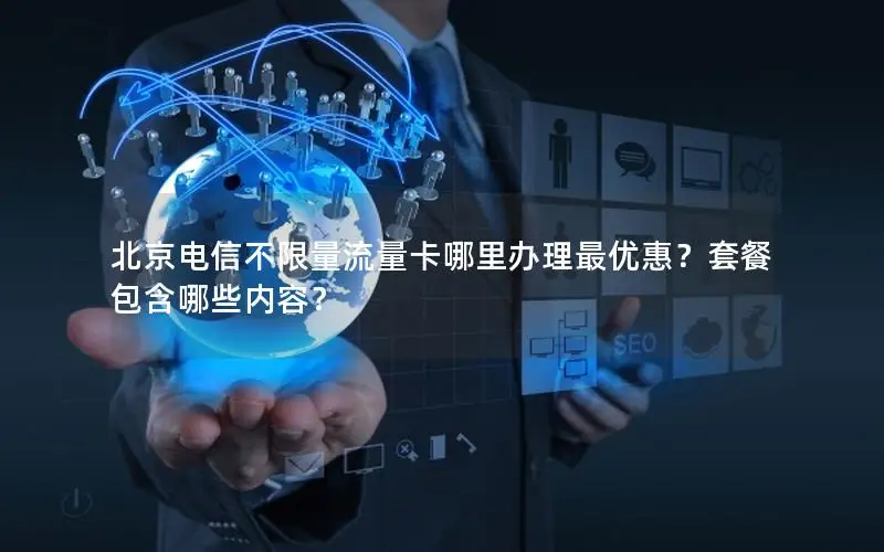北京电信不限量流量卡哪里办理最优惠？套餐包含哪些内容？
