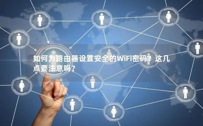 如何为路由器设置安全的WiFi密码？这几点要注意吗？