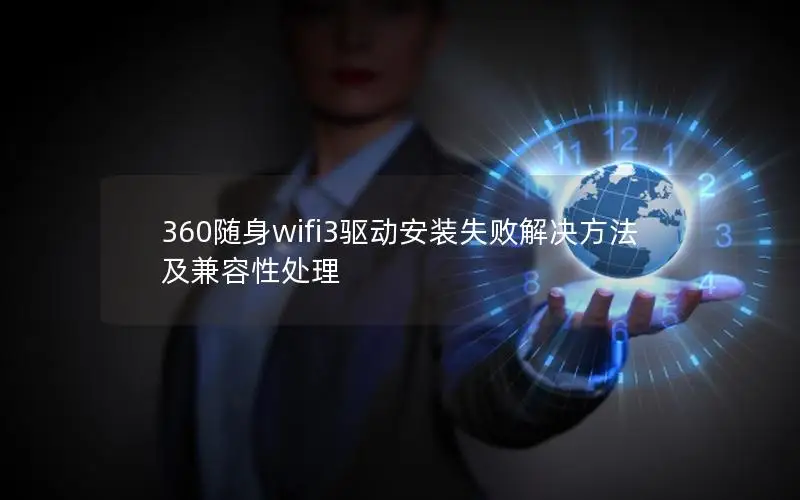 360随身wifi3驱动安装失败解决方法及兼容性处理