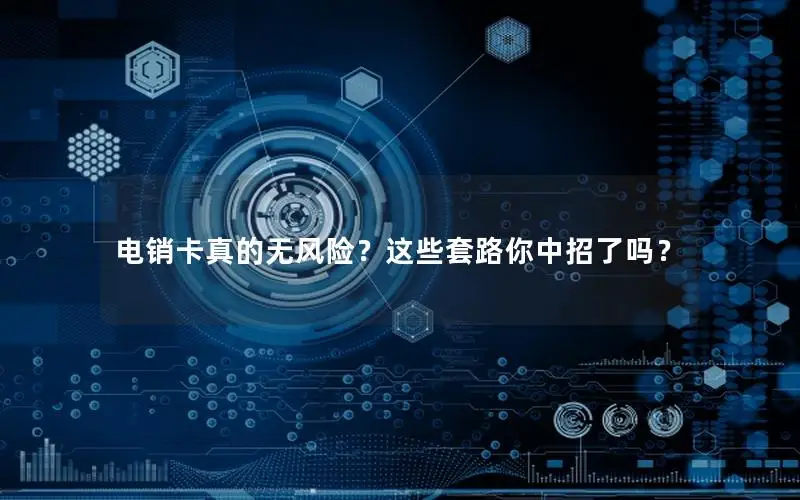 电销卡真的无风险？这些套路你中招了吗？
