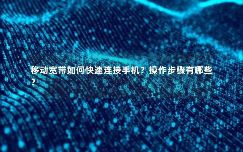 移动宽带如何快速连接手机？操作步骤有哪些？