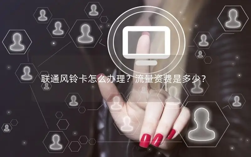 联通风铃卡怎么办理？流量资费是多少？