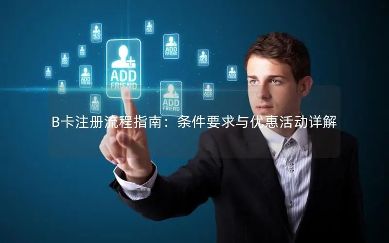 B卡注册流程指南：条件要求与优惠活动详解