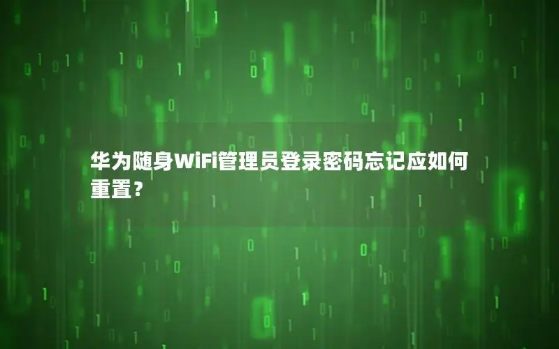 华为随身WiFi管理员登录密码忘记应如何重置？