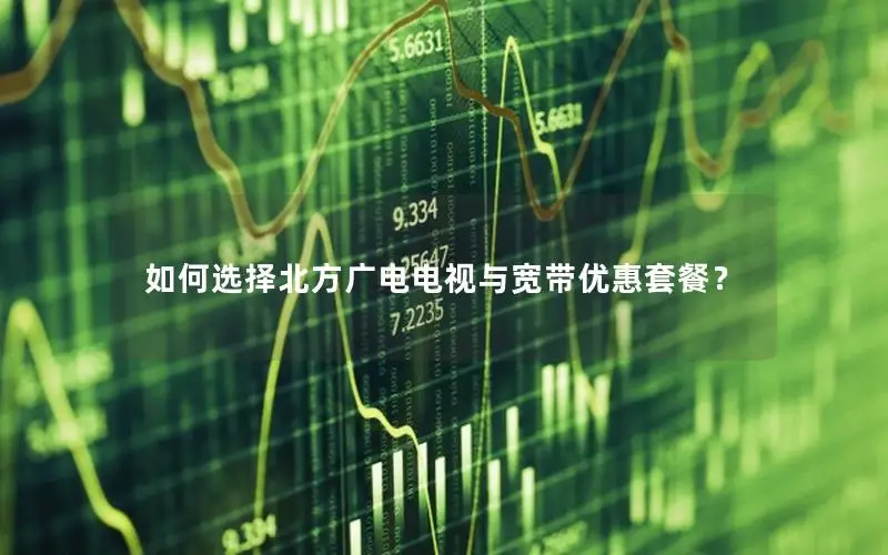 如何选择北方广电电视与宽带优惠套餐？