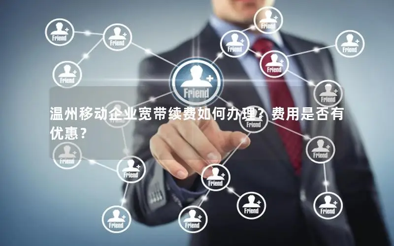 温州移动企业宽带续费如何办理？费用是否有优惠？