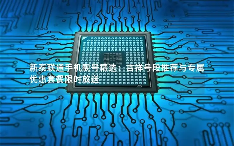 新泰联通手机靓号精选：吉祥号段推荐与专属优惠套餐限时放送