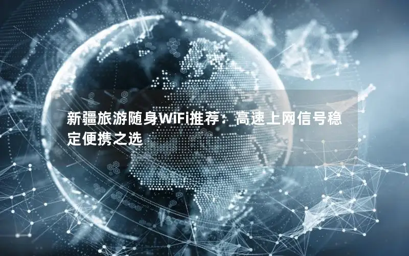 新疆旅游随身WiFi推荐：高速上网信号稳定便携之选