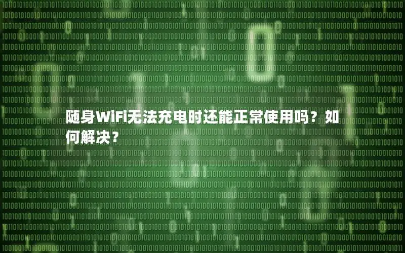 随身WiFi无法充电时还能正常使用吗？如何解决？