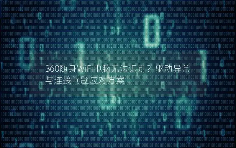 360随身WiFi电脑无法识别？驱动异常与连接问题应对方案
