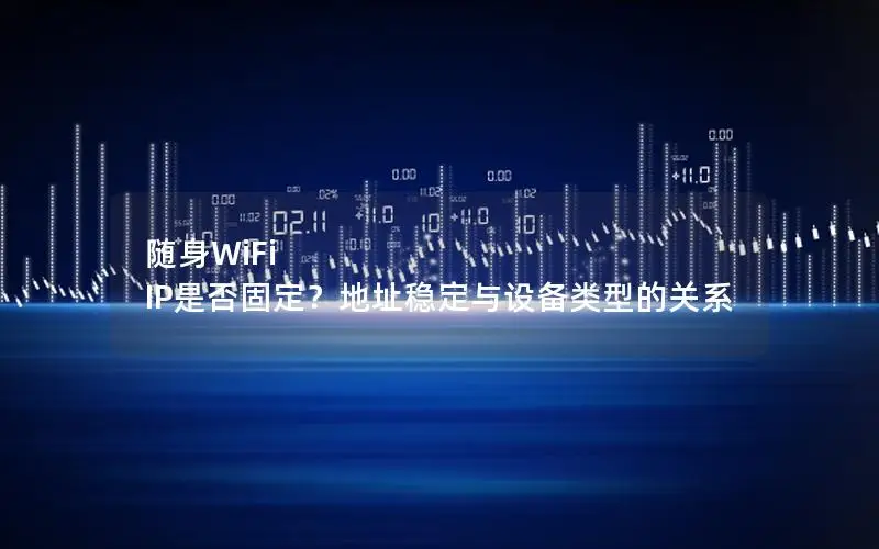 随身WiFi IP是否固定？地址稳定与设备类型的关系