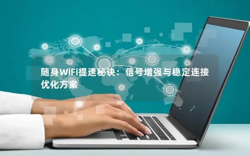 随身WiFi提速秘诀：信号增强与稳定连接优化方案