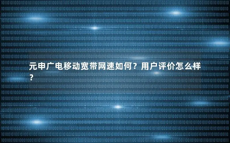 元申广电移动宽带网速如何？用户评价怎么样？