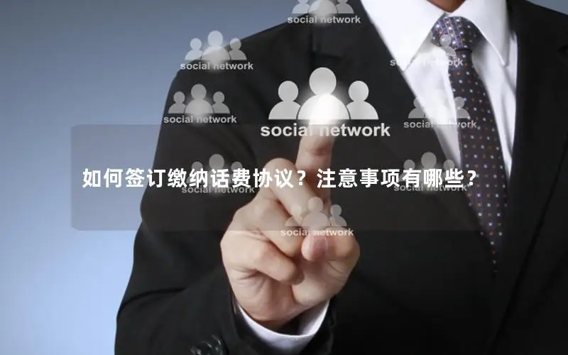 如何签订缴纳话费协议？注意事项有哪些？