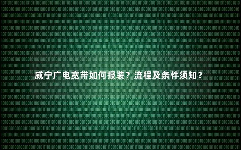 威宁广电宽带如何报装？流程及条件须知？