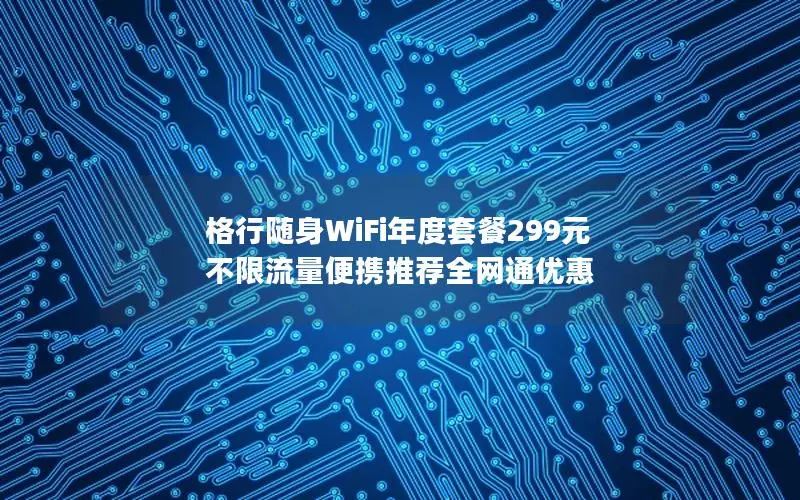 格行随身WiFi年度套餐299元 不限流量便携推荐全网通优惠