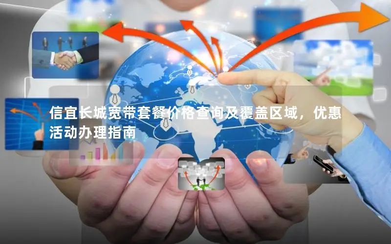 信宜长城宽带套餐价格查询及覆盖区域，优惠活动办理指南