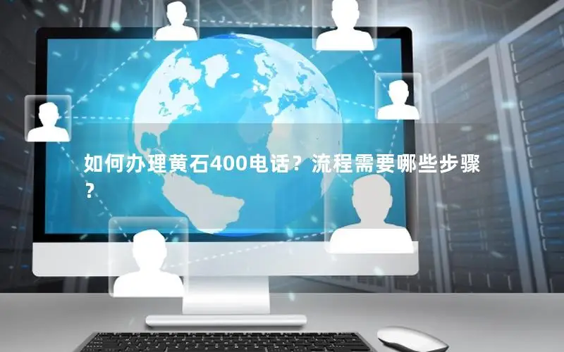 如何办理黄石400电话？流程需要哪些步骤？