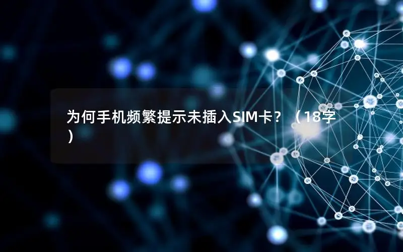 为何手机频繁提示未插入SIM卡？（18字）
