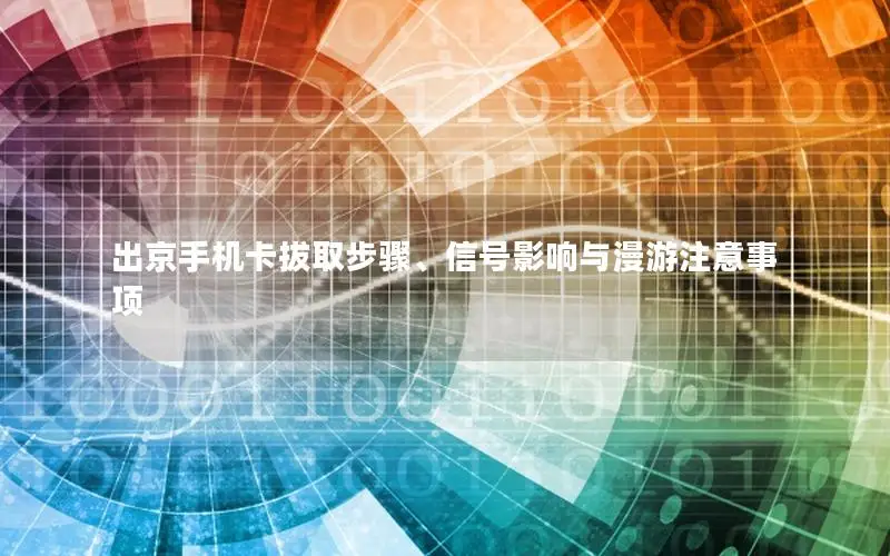 出京手机卡拔取步骤、信号影响与漫游注意事项