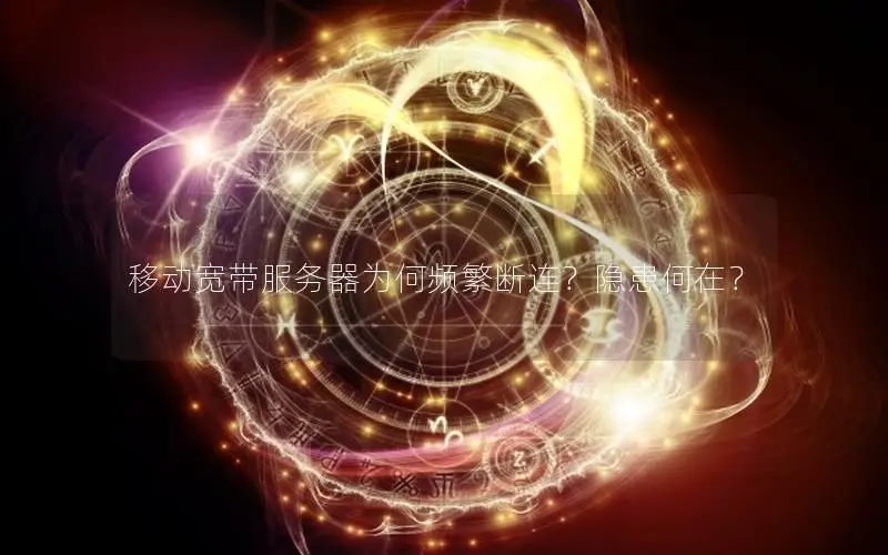 移动宽带服务器为何频繁断连？隐患何在？